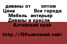 диваны от 2700 оптом › Цена ­ 2 700 - Все города Мебель, интерьер » Диваны и кресла   . Алтайский край